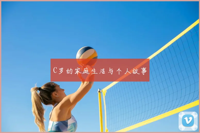 C罗的家庭生活与个人故事