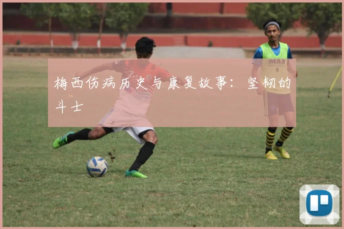 梅西伤病历史与康复故事：坚韧的斗士