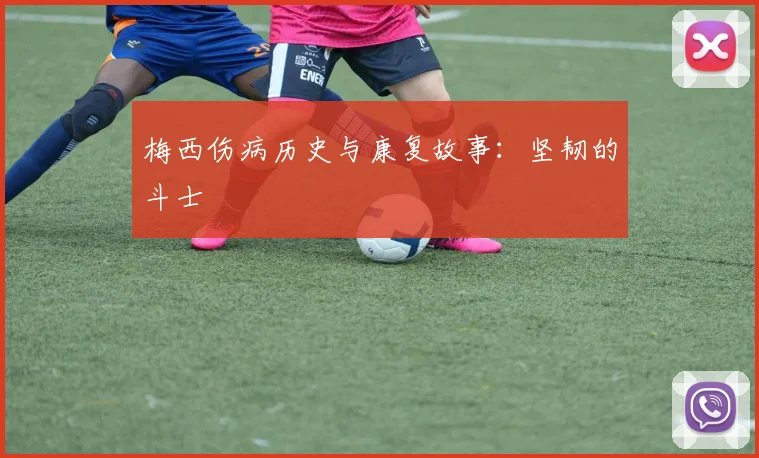 梅西伤病历史与康复故事：坚韧的斗士