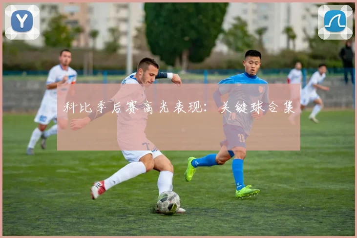 科比季后赛高光表现:关键球合集