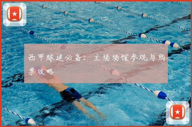 西甲球迷必备:主场场馆参观与购票攻略