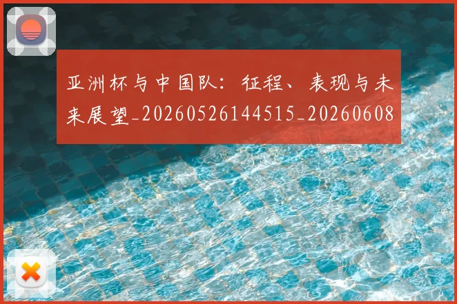 亚洲杯与中国队:征程、表现与未来展望_20260526144515_20260608142453
