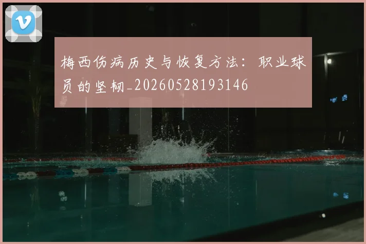 梅西伤病历史与恢复方法：职业球员的坚韧_20260528193146