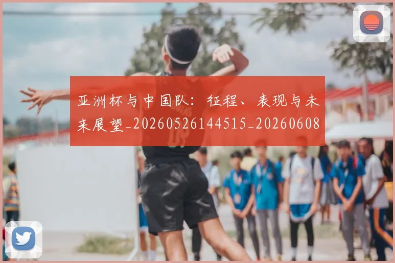 亚洲杯与中国队：征程、表现与未来展望_20260526144515_20260608142453