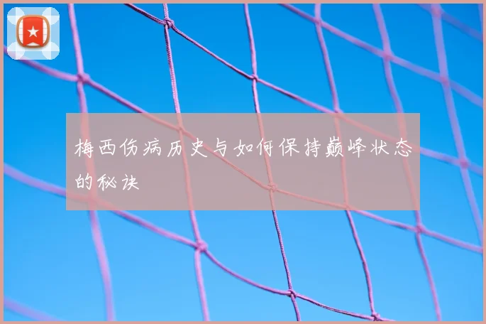 梅西伤病历史与如何保持巅峰状态的秘诀
