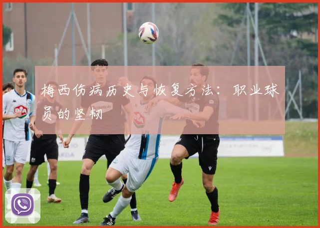 梅西伤病历史与恢复方法：职业球员的坚韧