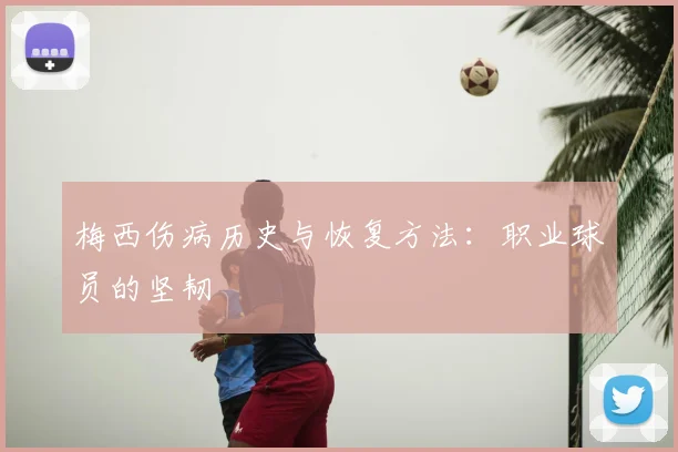 梅西伤病历史与恢复方法:职业球员的坚韧